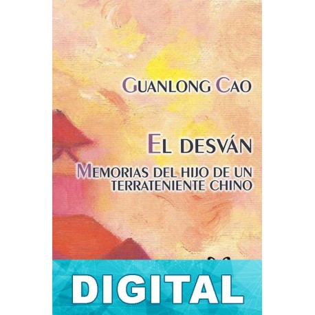 El desván: memorias del hijo de un terrateniente chino Guanlong Cao