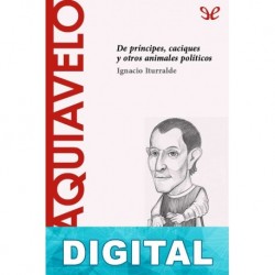 Maquiavelo. De príncipes, caciques y otros animales políticos Ignacio Iturralde