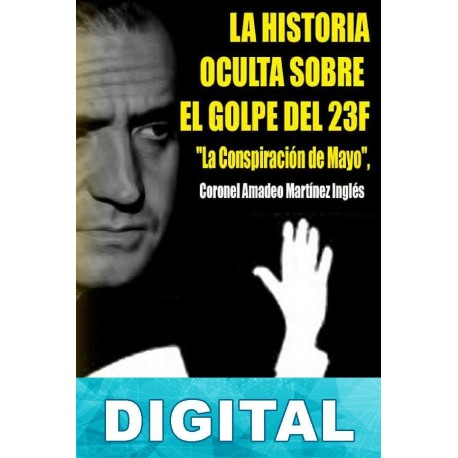 La historia oculta sobre el golpe del 23 F Amadeo Martínez Inglés