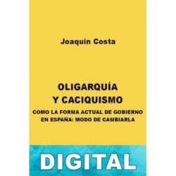 Oligarquía y caciquismo como la forma actual de gobierno en España: modo de cambiarla Joaquín Costa