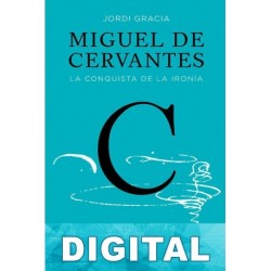 Miguel de Cervantes. La conquista de la ironía Jordi Gracia