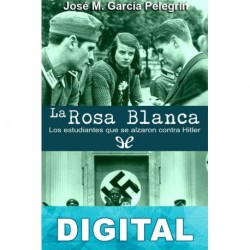La Rosa Blanca. Los estudiantes que se alzaron contra Hitler José M. García Pelegrín