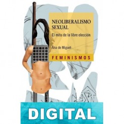 Neoliberalismo sexual. El mito de la libre elección Ana De Miguel