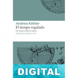 El tiempo regalado: Un ensayo sobre la espera Andrea Köhler