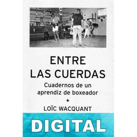 Entre las cuerdas: cuadernos de un aprendiz de boxeador Loïc Wacquant