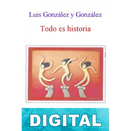 Todo es historia Luis González y González