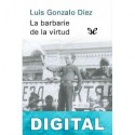 La barbarie de la virtud Luis Gonzalo Díez