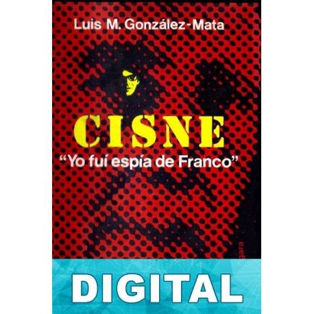 Cisne. «Yo fuí espía de Franco» Luis M. González-Mata