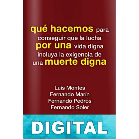 Qué hacemos por una muerte digna Luis Montes Mieza & Fernando Soler & Fernando Pedrós & Fernando Marín Olalla