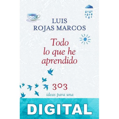 Todo lo que he aprendido: 303 ideas para una vida mejor Luís Rojas Marcos