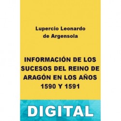 Información de los sucesos del reino de Aragón en los años 1590 y 1591 Lupercio Leonardo de Argensola