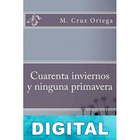 Cuarenta inviernos y ninguna primavera M. Cruz Ortega