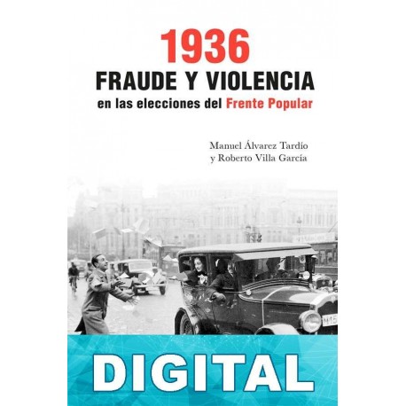 1936. Fraude y violencia en las elecciones del Frente Popular Manuel Álvarez Tardío & Roberto Villa García