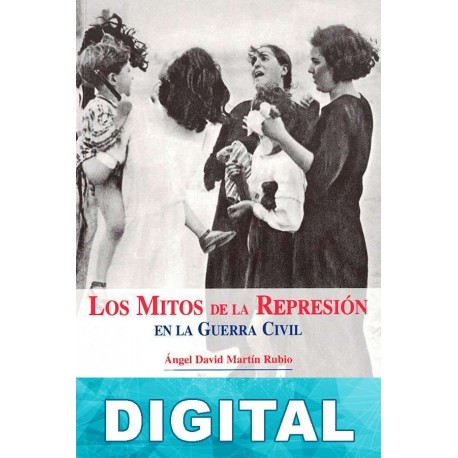 Los mitos de la represión en la Guerra Civil Ángel David Martín Rubio