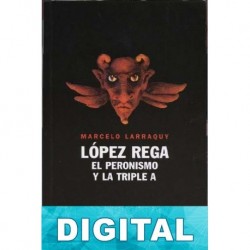 López Rega - El peronismo y la Triple A Marcelo Larraquy
