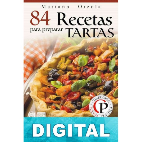 84 recetas para preparar tartas: exquisitas combinaciones con rellenos variados y nutritivos Mariano Orzola