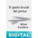 El gesto brutal del pintor Milan Kundera