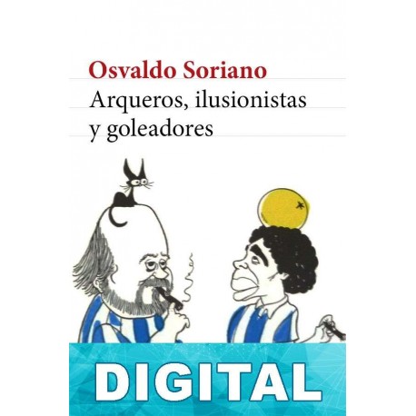 Arqueros, ilusionistas y goleadores Osvaldo Soriano