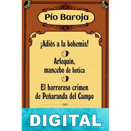 ¡Adios a la bohemia!. Arlequin, mancebo de botica. El horroroso crimen de Peñaranda del Campo Pío Baroja