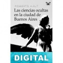 Las ciencias ocultas en la ciudad de Buenos Aires Roberto Arlt