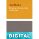 Escuchar a los muertos con los ojos Roger Chartier