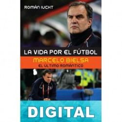 La vida por el fútbol. Marcelo Bielsa, el último romántico Román Iucht