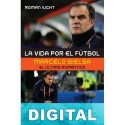 La vida por el fútbol. Marcelo Bielsa, el último romántico Román Iucht