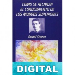 Cómo se alcanza el conocimiento de los mundos superiores Rudolf Steiner