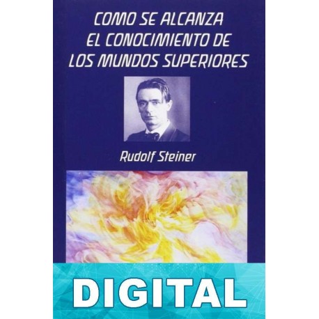 Cómo se alcanza el conocimiento de los mundos superiores Rudolf Steiner