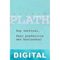 Soy vertical. Pero preferiría ser horizontal Sylvia Plath