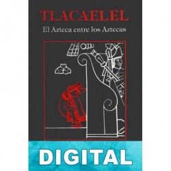Tlacaélel, el azteca entre los aztecas Antonio Velasco Piña