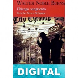 Chicago sangriento: De la Ley Seca a Al Capone Walter Noble Burns