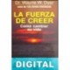 La fuerza de creer Wayne W. Dyer
