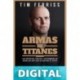 Armas de titanes: Los secretos, trucos y costumbres de aquellos que han alcanzado el éxito Tim Ferriss