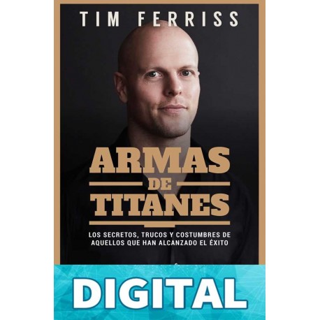 Armas de titanes: Los secretos, trucos y costumbres de aquellos que han alcanzado el éxito Tim Ferriss