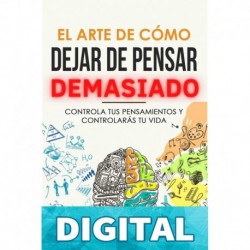 El Arte de Cómo Dejar de Pensar Demasiado_ Controla tus Pensamientos y Controlarás tu Vida_ Guía de Ejercicios y Técnicas para Aliviar la Ansiedad y la Negatividad y Sentir Paz Chris Zen