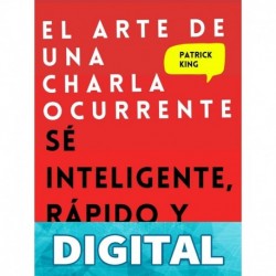 El arte de una charla ocurrente: Sé inteligente, rápido y magnético (Patrick King Español nº 4) Patrick King