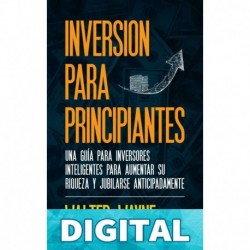 Inversión Para Principiantes: Una Guía Para Inversores Inteligentes Para Aumentar Su Riqueza y Jubilarse Anticipadamente Walter Wayne