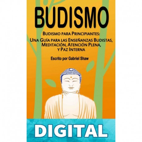 Budismo: Budismo para principiantes: Una guía para las enseñanzas budistas, meditación, atención plena y paz interna Gabriel Shaw