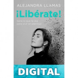 ¡Libérate!: Sana lo que te ata para vivir en plenitud. Alejandra Llamas