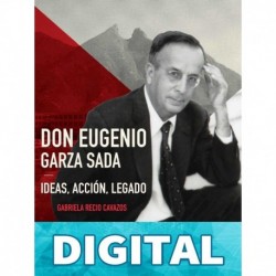 Don Eugenio Garza Sada. Ideas, acción, legado Gabriela Recio Cavazos