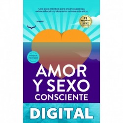 Amor y Sexo Consciente: Una Guía Práctica para Crear Relaciones Extraordinarias y Despertar a través de ellas Núria Benedito Pujol & Sebastián Trujillo Muñoz