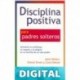 Disciplina Positiva para padres solteros: Alimente la confianza, el respeto y la alegría en su familia de un solo padre. Jane Nelsen & Cheryl Erwin & Carol Delzer