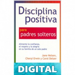 Disciplina Positiva para padres solteros: Alimente la confianza, el respeto y la alegría en su familia de un solo padre. Jane Nelsen & Cheryl Erwin & Carol Delzer