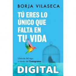 Tú eres lo único que falta en tu vida. Libérate del ego a través del Eneagrama Borja Vilaseca