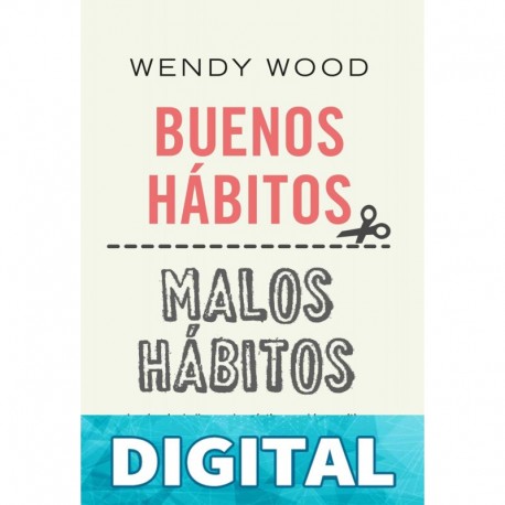 Buenos Hábitos, Malos Hábitos: La Ciencia De Llevar a La Práctica Cambios Positivos Que Perduren en El Tiempo Wendy Wood