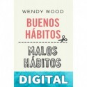 Buenos Hábitos, Malos Hábitos: La Ciencia De Llevar a La Práctica Cambios Positivos Que Perduren en El Tiempo Wendy Wood