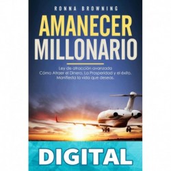 Amanecer Millonario. Ley De Atracción Avanzada: Cómo Atraer el Dinero, la Prosperidad y el Éxito. Manifiesta la vida que deseas. Una guía paso a paso. Ronna Browning