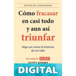 Cómo fracasar en casi todo y aun así triunfar (Gestion Del Conocimiento) Scott Adams