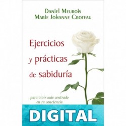 Ejercicios y Prácticas de sabiduría:: para vivir más centrado en tu conciencia Daniel Meurois & Marie Johanne Croteau-Meurois